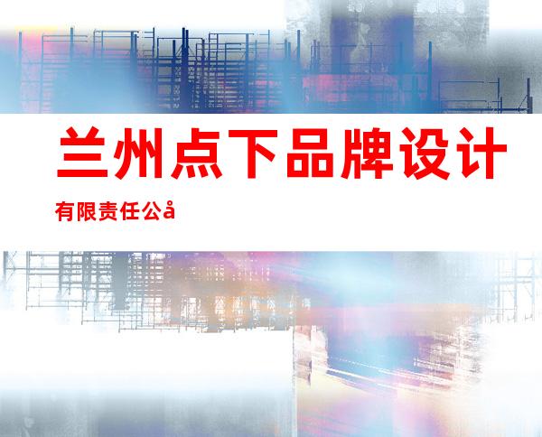 兰州点下品牌设计有限责任公司