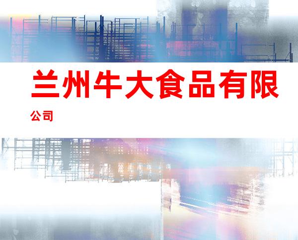 兰州牛大食品有限公司