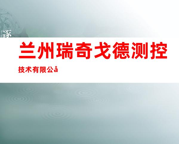 兰州瑞奇戈德测控技术有限公司