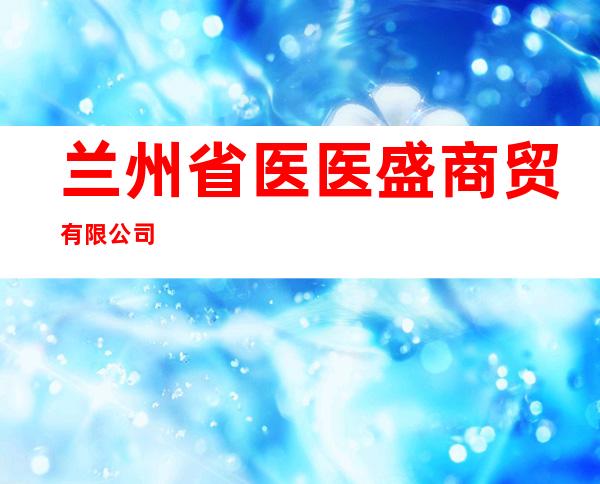 兰州省医医盛商贸有限公司