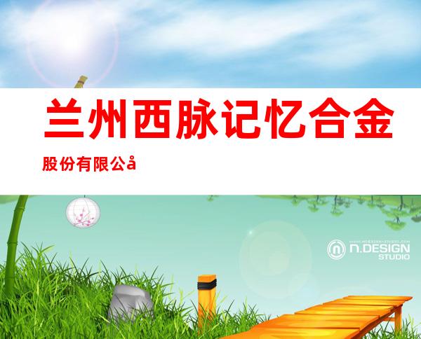 兰州西脉记忆合金股份有限公司