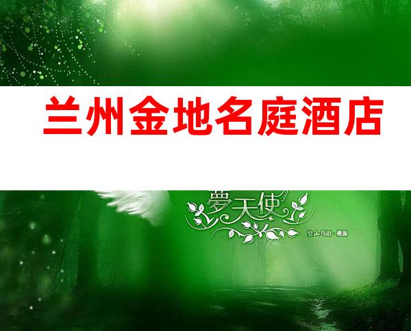 兰州金地名庭酒店