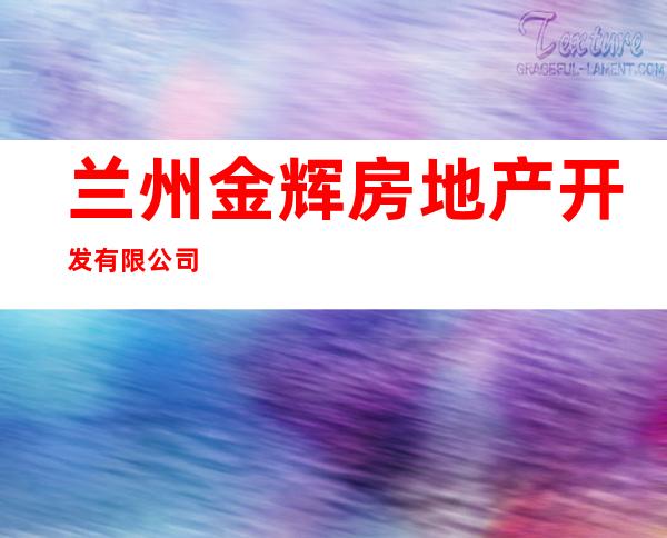 兰州金辉房地产开发有限公司