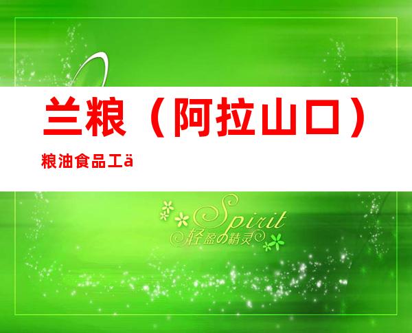 兰粮（阿拉山口）粮油食品工业有限公司
