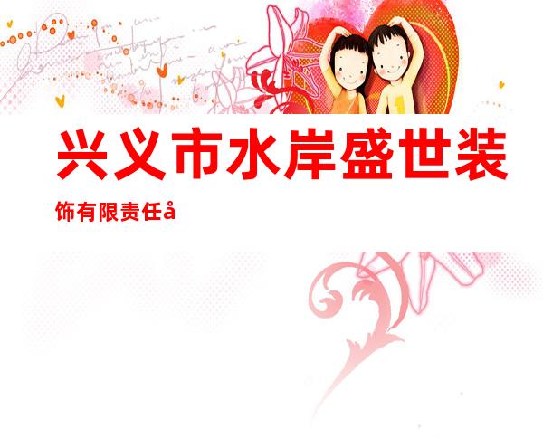 兴义市水岸盛世装饰有限责任公司