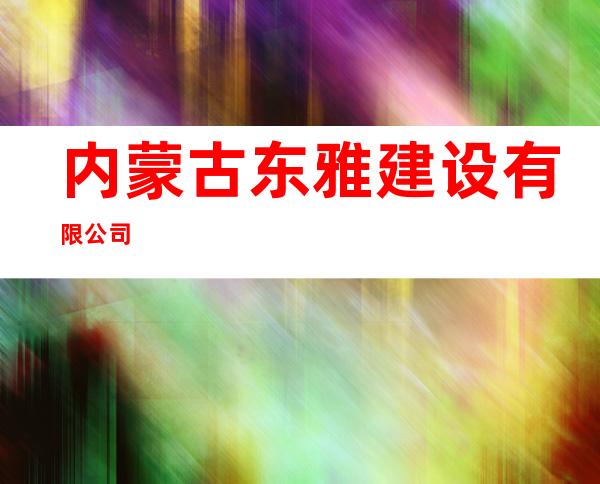 内蒙古东雅建设有限公司