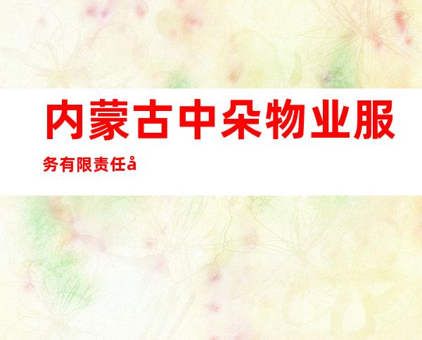 内蒙古中朵物业服务有限责任公司