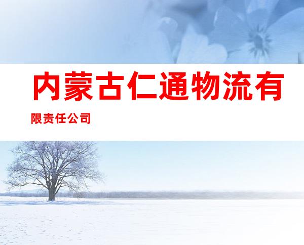内蒙古仁通物流有限责任公司