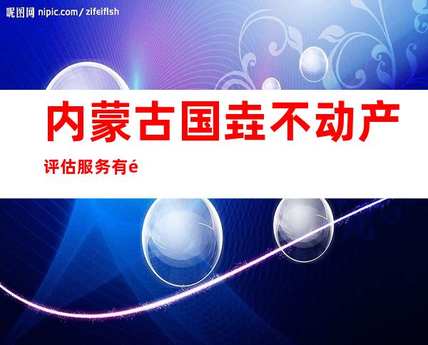 内蒙古国垚不动产评估服务有限公司