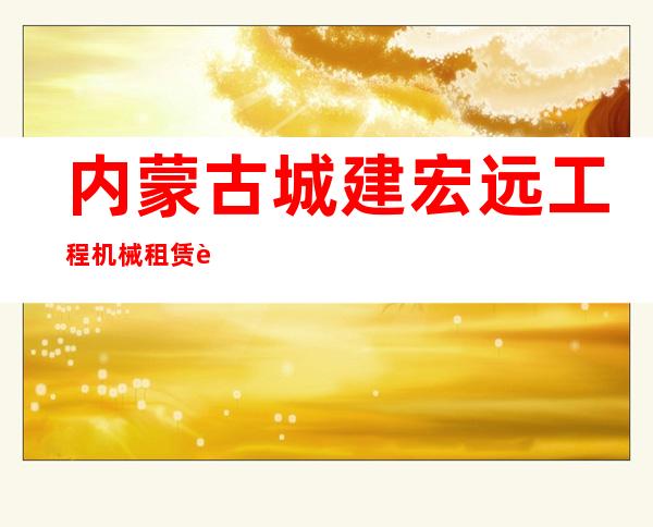 内蒙古城建宏远工程机械租赁股份有限公司