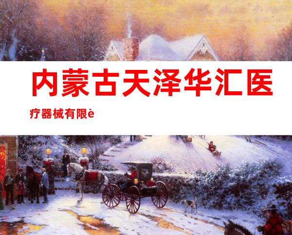 内蒙古天泽华汇医疗器械有限责任公司
