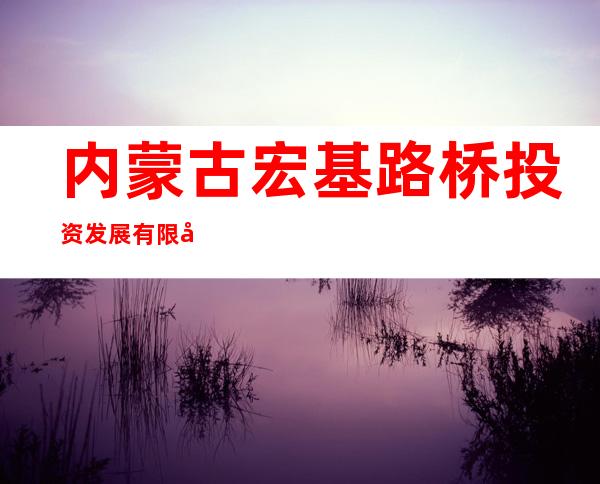 内蒙古宏基路桥投资发展有限公司兴和收费站