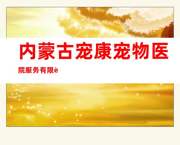 内蒙古宠康宠物医院服务有限责任公司