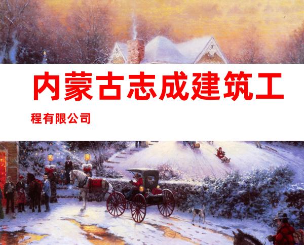 内蒙古志成建筑工程有限公司