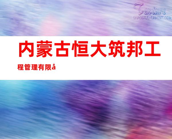 内蒙古恒大筑邦工程管理有限公司