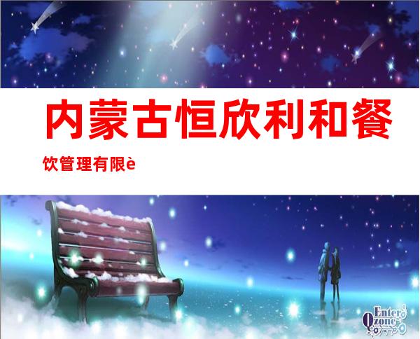 内蒙古恒欣利和餐饮管理有限责任公司