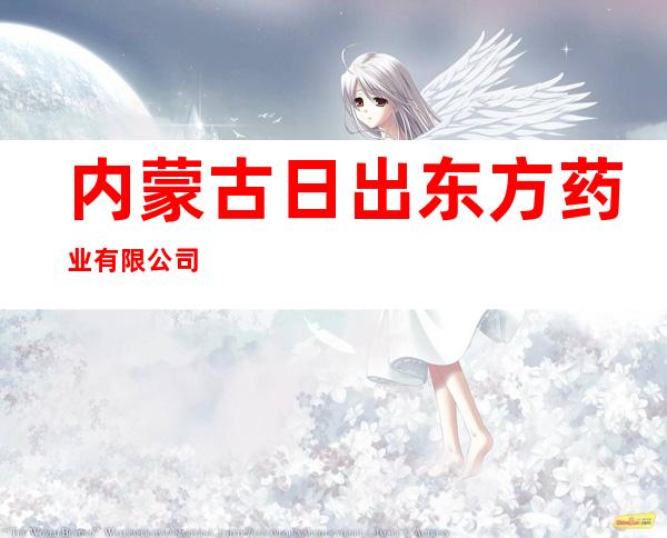内蒙古日出东方药业有限公司