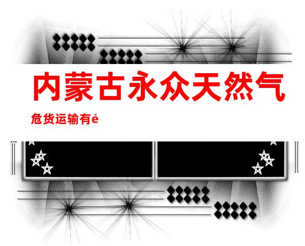 内蒙古永众天然气危货运输有限责任公司