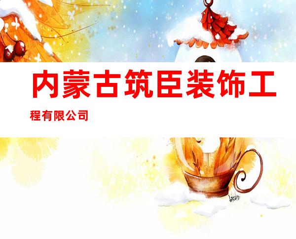 内蒙古筑臣装饰工程有限公司