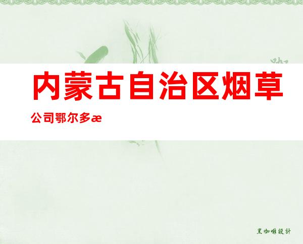 内蒙古自治区烟草公司鄂尔多斯市公司