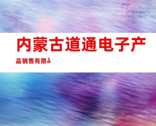 内蒙古道通电子产品销售有限公司