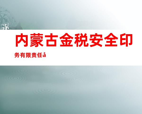 内蒙古金税安全印务有限责任公司