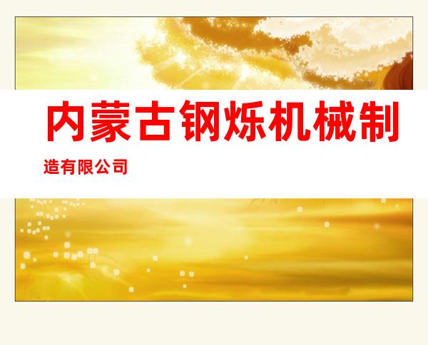 内蒙古钢烁机械制造有限公司