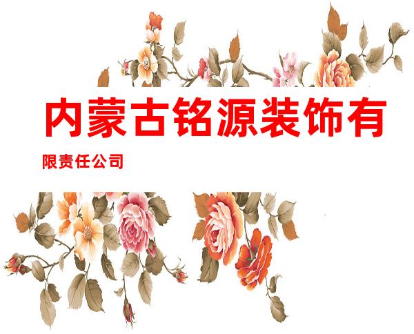 内蒙古铭源装饰有限责任公司