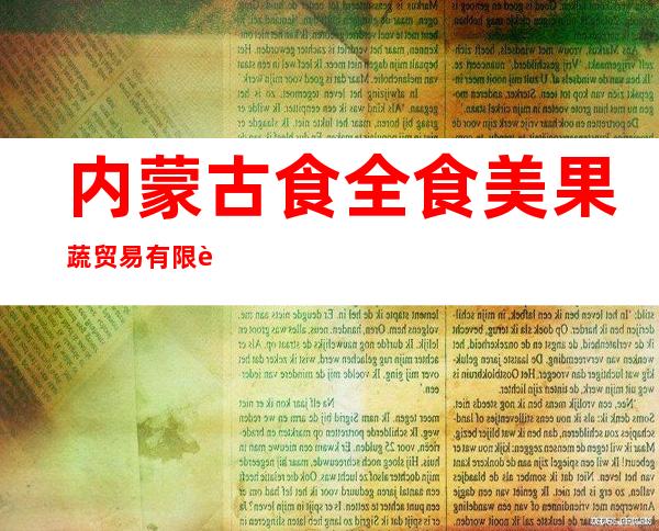 内蒙古食全食美果蔬贸易有限责任公司