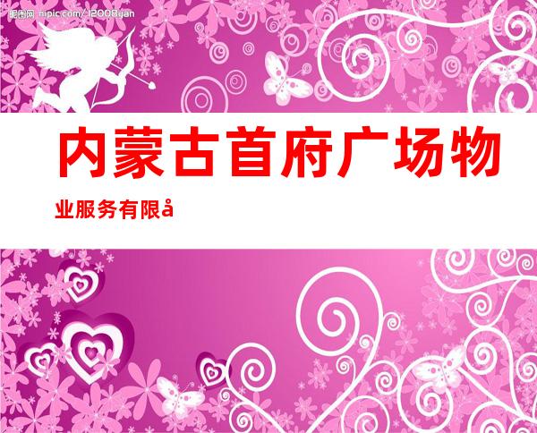 内蒙古首府广场物业服务有限公司