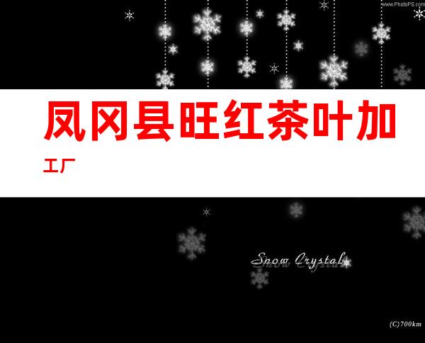 凤冈县旺红茶叶加工厂