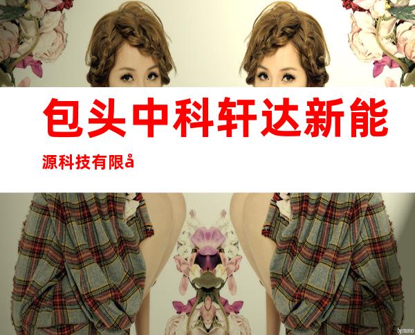 包头中科轩达新能源科技有限公司