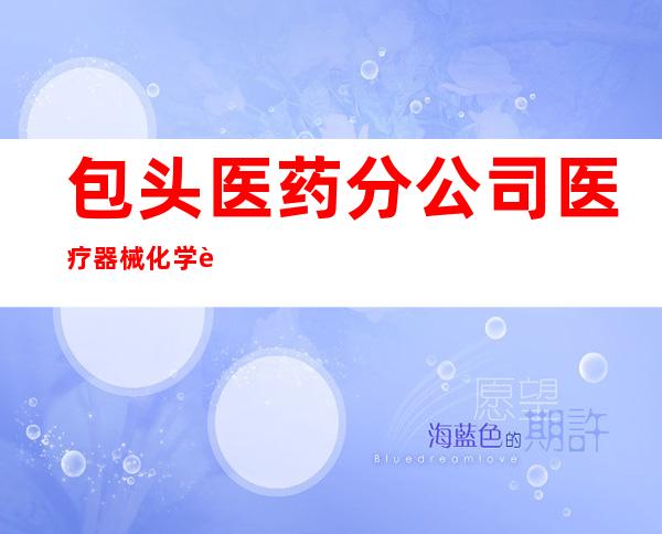 包头医药分公司医疗器械化学试剂玻璃仪器采购供应站