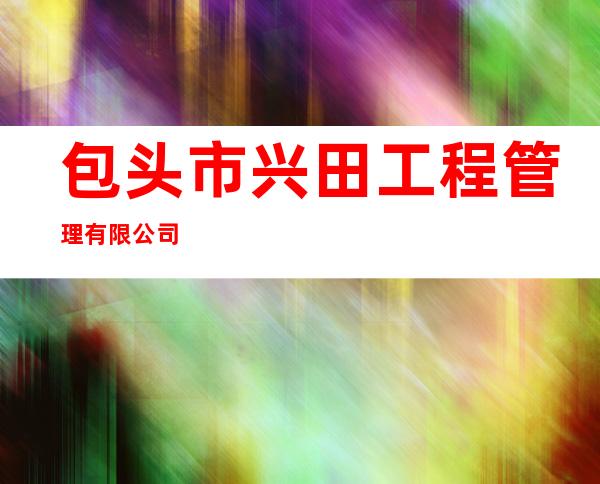包头市兴田工程管理有限公司