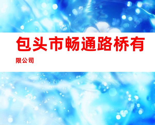 包头市畅通路桥有限公司