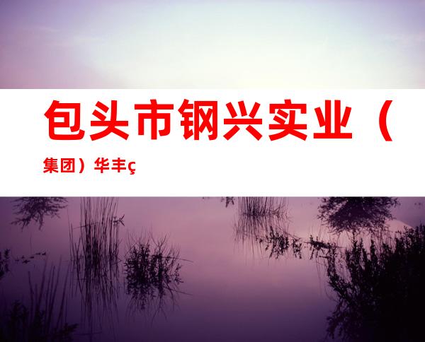 包头市钢兴实业（集团）华丰管业有限责任公司