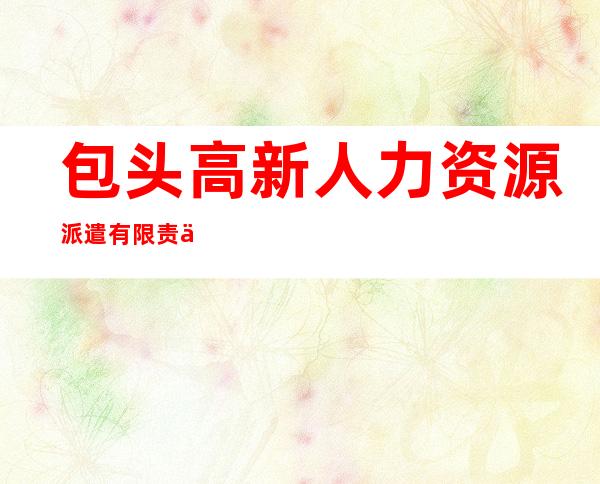 包头高新人力资源派遣有限责任公司
