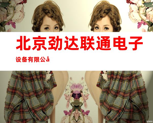 北京劲达联通电子设备有限公司