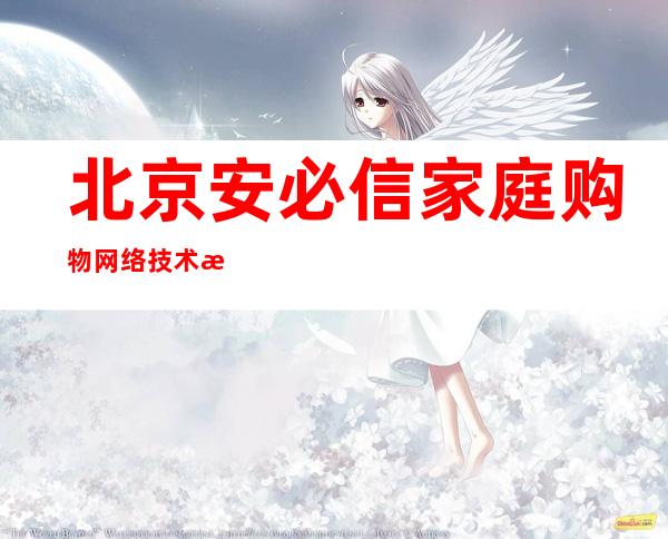 北京安必信家庭购物网络技术有限责任公司