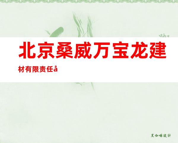 北京桑威万宝龙建材有限责任公司