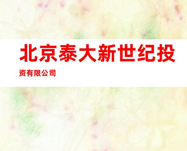北京泰大新世纪投资有限公司