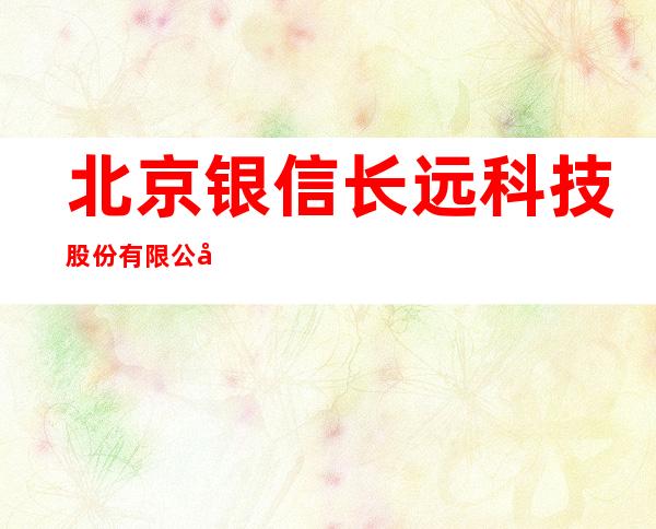 北京银信长远科技股份有限公司海口分公司