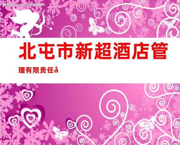 北屯市新超酒店管理有限责任公司