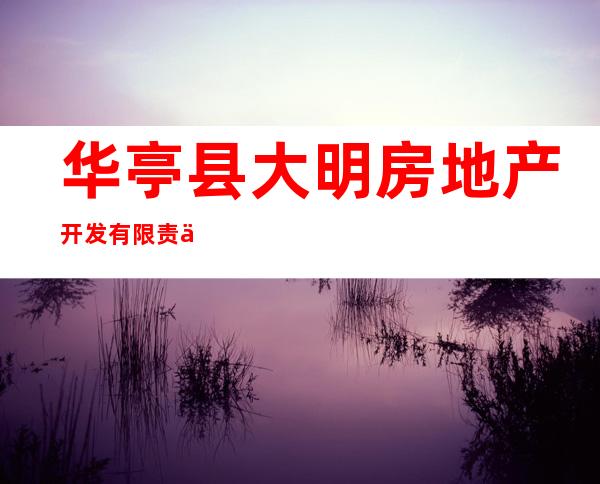 华亭县大明房地产开发有限责任公司
