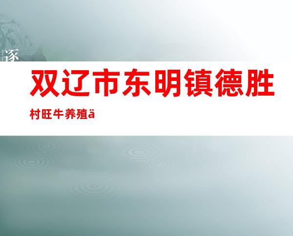 双辽市东明镇德胜村旺牛养殖专业合作社