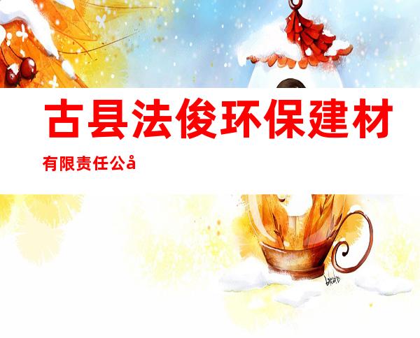 古县法俊环保建材有限责任公司