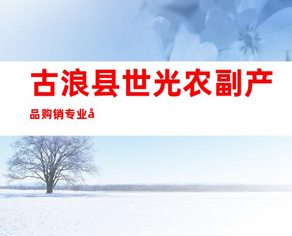 古浪县世光农副产品购销专业合作社