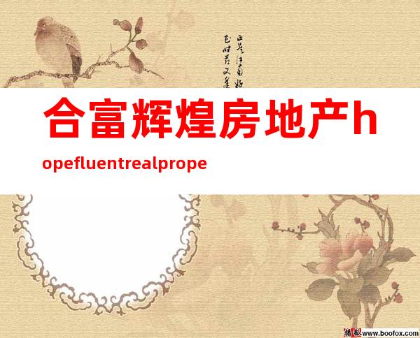 合富辉煌房地产 hopefluent real properties