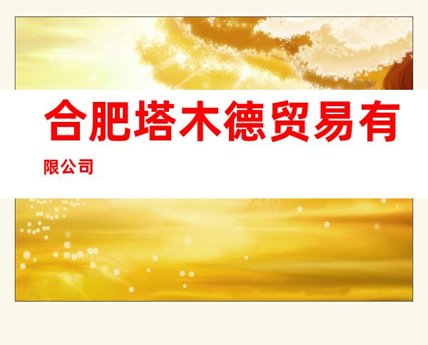 合肥塔木德贸易有限公司