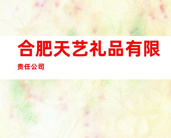 合肥天艺礼品有限责任公司